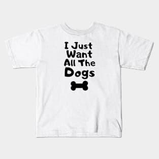 I Just Want All The Dogs Kids T-Shirt